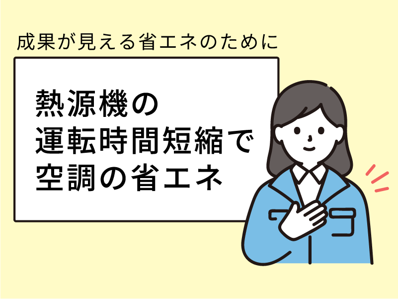 成果が見える省エネのために　その１「熱源機の運転時間短縮で空調省エネ」