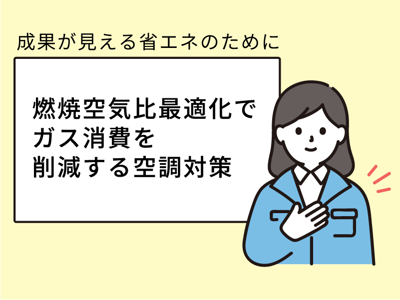 成果が見える省エネのために　その２「燃焼空気比最適化でガス消費を削減する空調対策」
